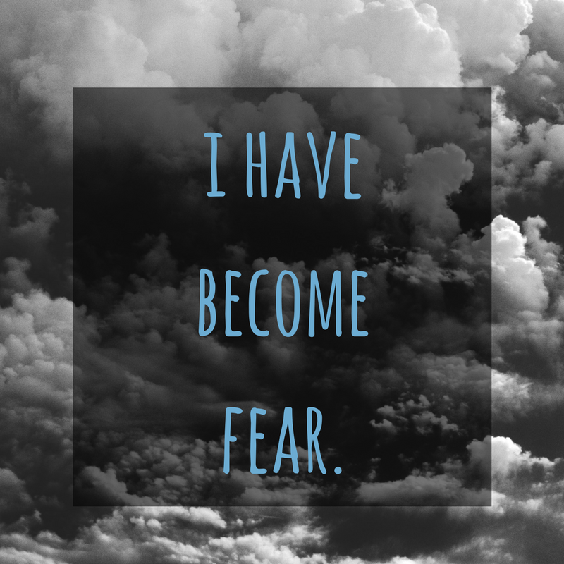 When my bad habit of dwelling in fear is at its worst, I become fear